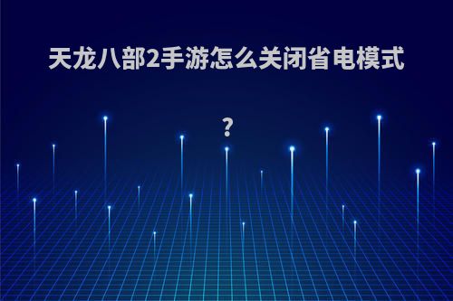 天龙八部2手游怎么关闭省电模式?