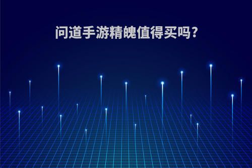 问道手游精魄值得买吗?