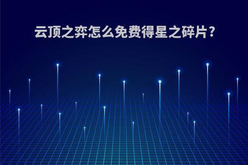 云顶之弈怎么免费得星之碎片?