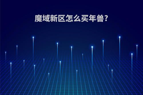 魔域新区怎么买年兽?