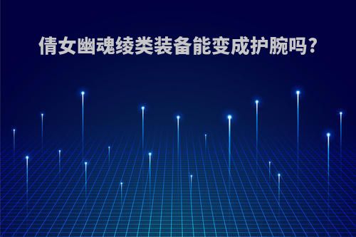 倩女幽魂绫类装备能变成护腕吗?