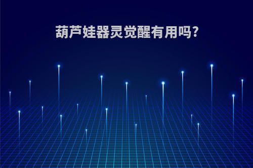 葫芦娃器灵觉醒有用吗?