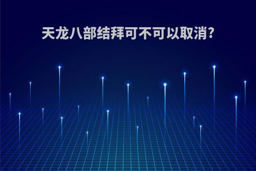 天龙八部结拜可不可以取消?