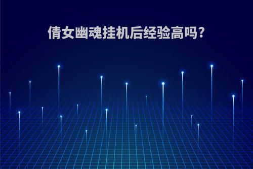 倩女幽魂挂机后经验高吗?