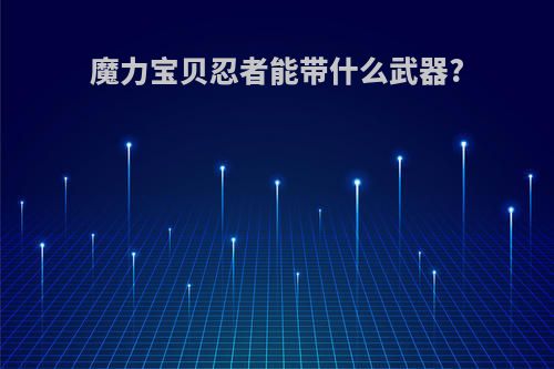魔力宝贝忍者能带什么武器?
