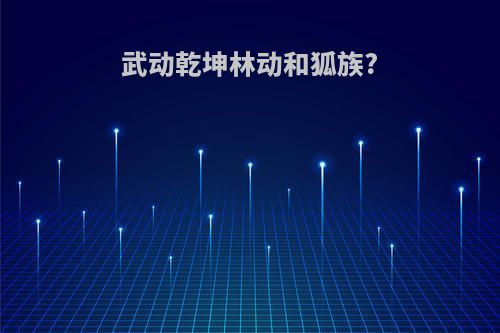 武动乾坤林动和狐族?
