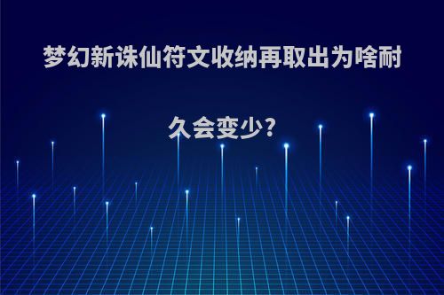 梦幻新诛仙符文收纳再取出为啥耐久会变少?
