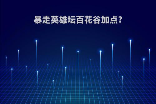 暴走英雄坛百花谷加点?