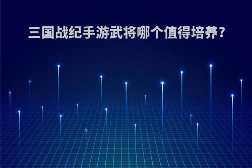 三国战纪手游武将哪个值得培养?