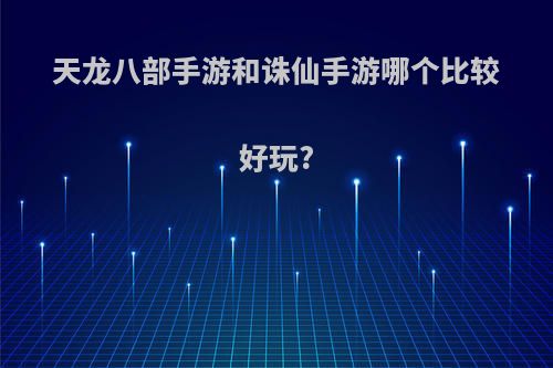 天龙八部手游和诛仙手游哪个比较好玩?