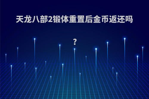 天龙八部2锻体重置后金币返还吗?