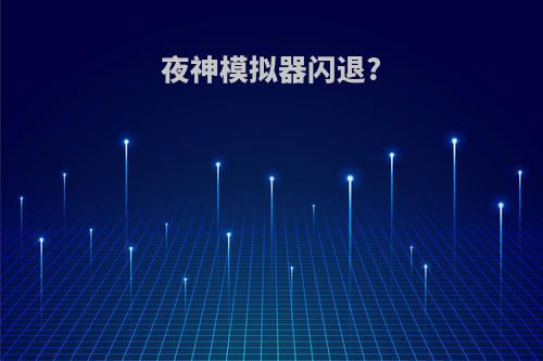 夜神模拟器闪退?