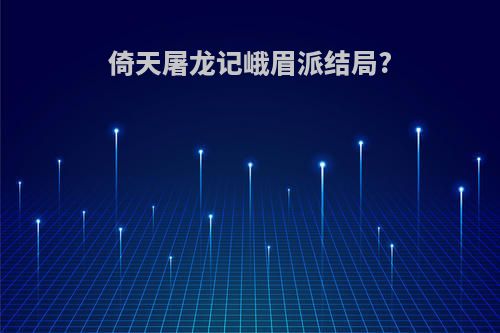 倚天屠龙记峨眉派结局?