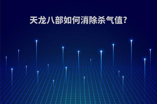 天龙八部如何消除杀气值?