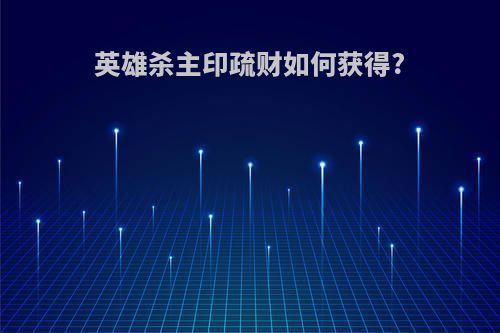 英雄杀主印疏财如何获得?