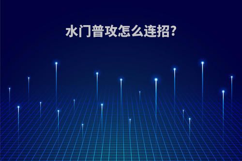 水门普攻怎么连招?