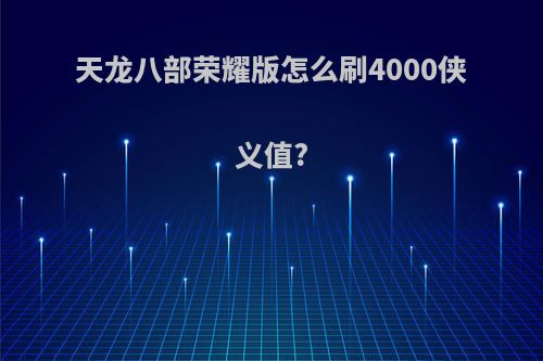 天龙八部荣耀版怎么刷4000侠义值?