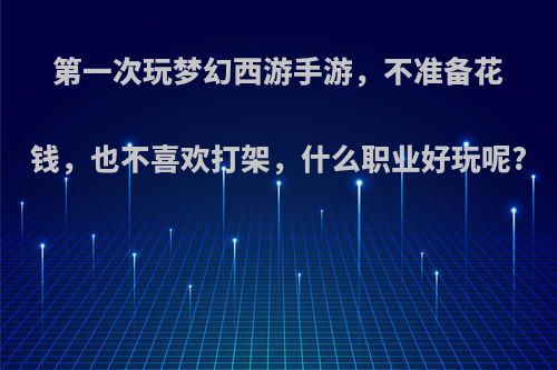 第一次玩梦幻西游手游，不准备花钱，也不喜欢打架，什么职业好玩呢?