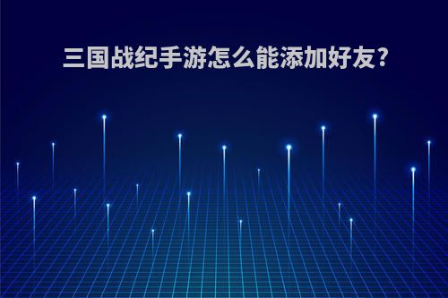 三国战纪手游怎么能添加好友?