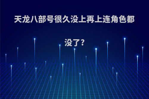 天龙八部号很久没上再上连角色都没了?