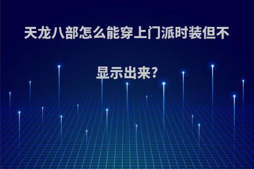 天龙八部怎么能穿上门派时装但不显示出来?
