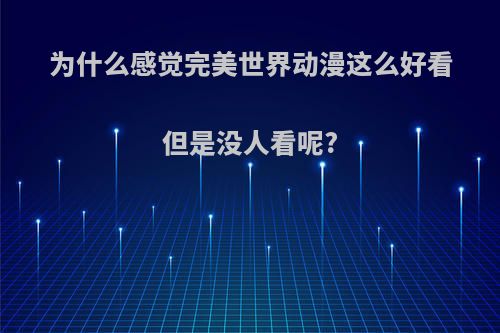 为什么感觉完美世界动漫这么好看但是没人看呢?