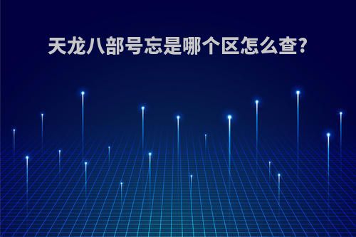天龙八部号忘是哪个区怎么查?