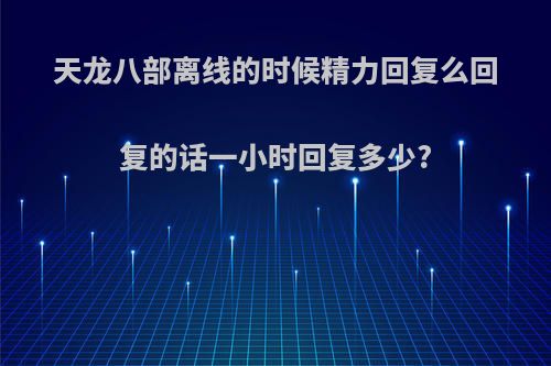 天龙八部离线的时候精力回复么回复的话一小时回复多少?