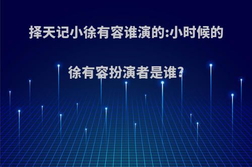 择天记小徐有容谁演的:小时候的徐有容扮演者是谁?