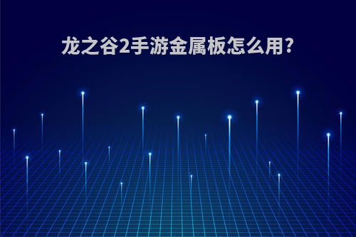 龙之谷2手游金属板怎么用?