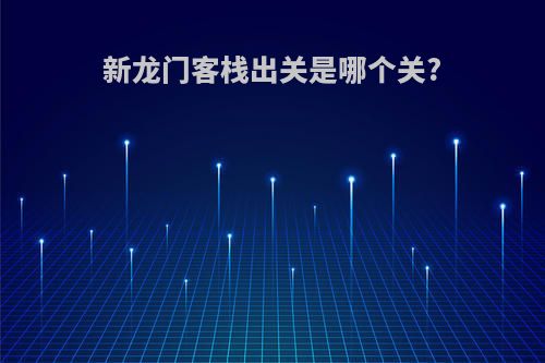新龙门客栈出关是哪个关?