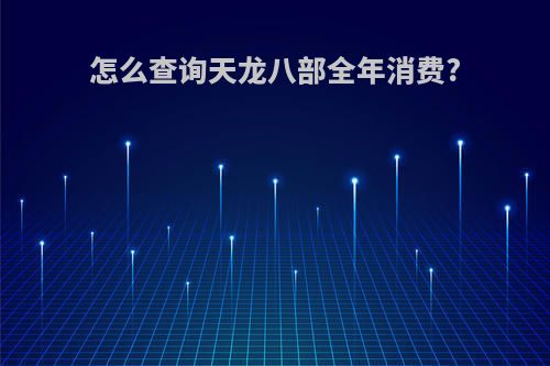 怎么查询天龙八部全年消费?