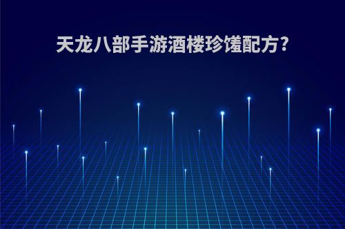 天龙八部手游酒楼珍馐配方?