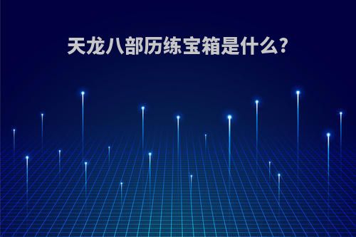 天龙八部历练宝箱是什么?