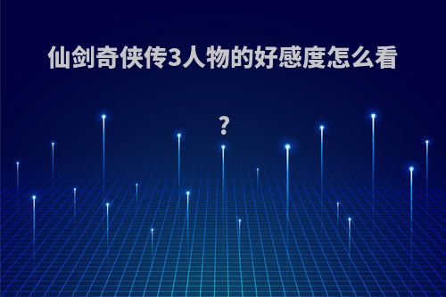 仙剑奇侠传3人物的好感度怎么看?