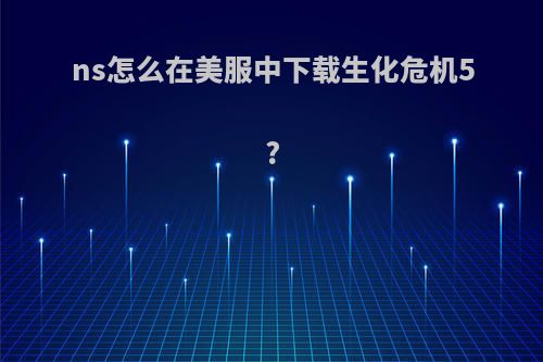 ns怎么在美服中下载生化危机5?