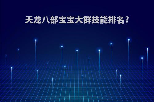 天龙八部宝宝大群技能排名?
