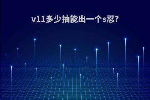 v11多少抽能出一个s忍?
