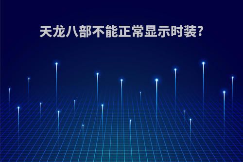 天龙八部不能正常显示时装?