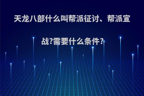 天龙八部什么叫帮派征讨、帮派宣战?需要什么条件?