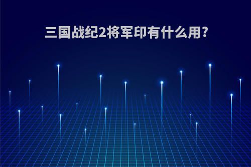 三国战纪2将军印有什么用?
