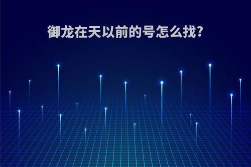 御龙在天以前的号怎么找?