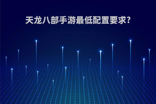 天龙八部手游最低配置要求?