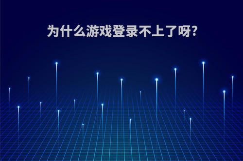 为什么游戏登录不上了呀?