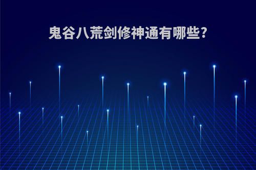 鬼谷八荒剑修神通有哪些?