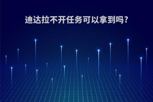 迪达拉不开任务可以拿到吗?