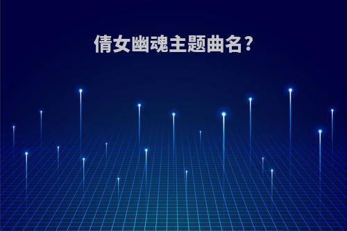 倩女幽魂主题曲名?