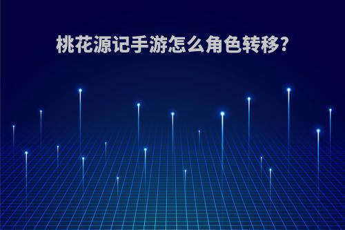 桃花源记手游怎么角色转移?