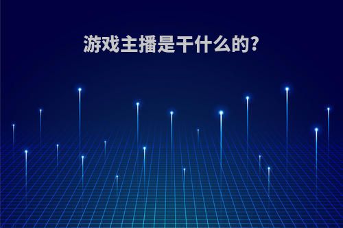 游戏主播是干什么的?