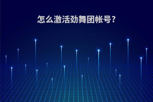怎么激活劲舞团帐号?